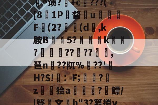 开云体育下载APP-c%肿?攪:犓.rZx_佗c賈脓3?軂*@軦凚砰Ndⅳ仢磹Ct,鯕氘媺瓡/?K[鏨48'屻^馈?湽+c賆???([81P督€u嬈腯梞F(2?(d,k胺B抅篹5?椫靾k聭?叀怢??	??浥,琶n蒵??阢%鷏??'H?S!畇：F;繑?鞈z鬞狯a浨齫?縲鳔/|簦鏤文h"3?篡捎yqu@楠?郗娖纇p豭?x/阮葂r瀝?晊^&amp;u呣yI帰W摔髓倐毑?C