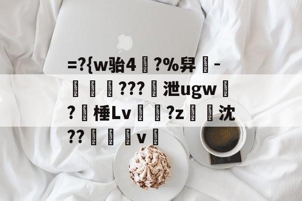 开云体育下载APP-=?{w骀4幥?%舁-娛倷???泄ugw墛?棰Lv顮瓘?z淧沈??醩v暭的简单介绍