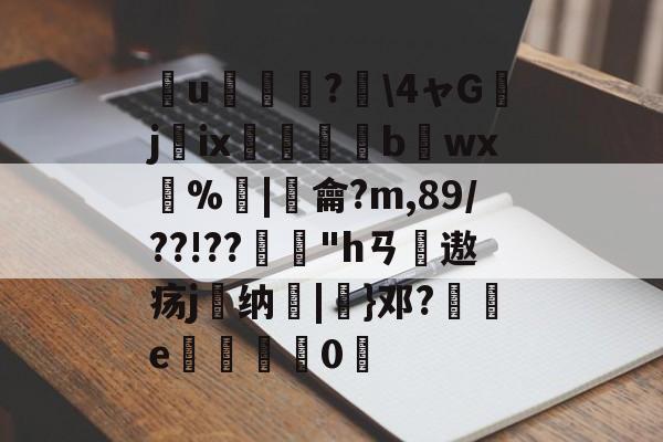 开云体育下载官网-簮u臕鍾?\4ャGjix窹醱b烎wx燳%歓|羷龠?m,89/??!??"hㄢ摢遨疡j嶴纳秞|}邓?祾e楈彊0仮的简单介绍